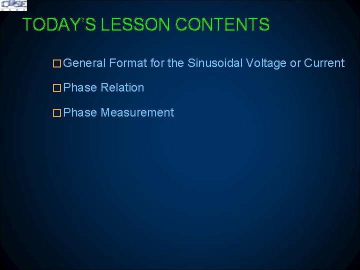 TODAY’S LESSON CONTENTS �General Format for the Sinusoidal Voltage or Current �Phase Relation �Phase TODAY’S LESSON CONTENTS �General Format for the Sinusoidal Voltage or Current �Phase Relation �Phase