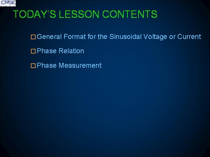 TODAY’S LESSON CONTENTS �General Format for the Sinusoidal Voltage or Current �Phase Relation �Phase