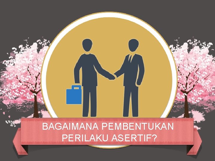  BAGAIMANA PEMBENTUKAN PERILAKU ASERTIF? 