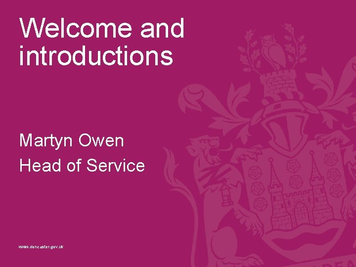 Welcome and introductions Martyn Owen Head of Service www. doncaster. gov. uk 