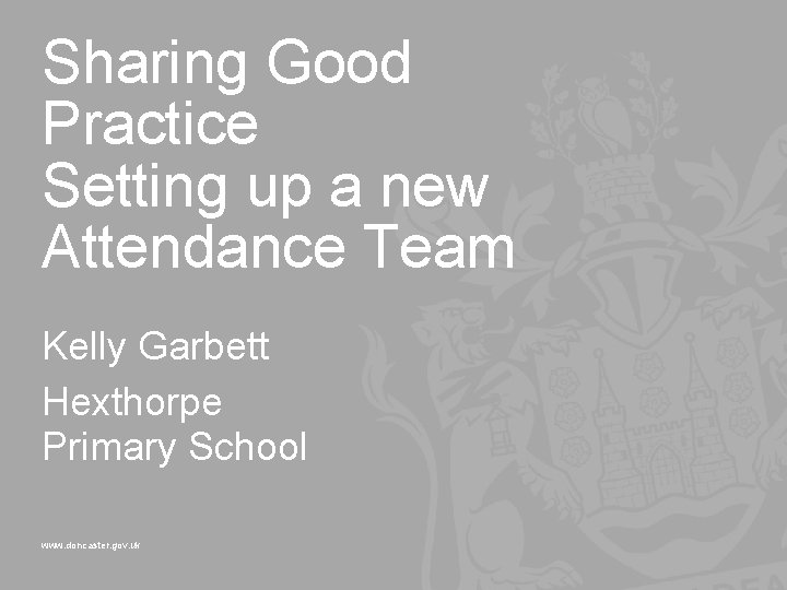 Sharing Good Practice Setting up a new Attendance Team Kelly Garbett Hexthorpe Primary School
