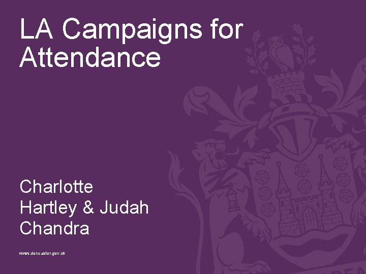 LA Campaigns for Attendance Charlotte Hartley & Judah Chandra www. doncaster. gov. uk 