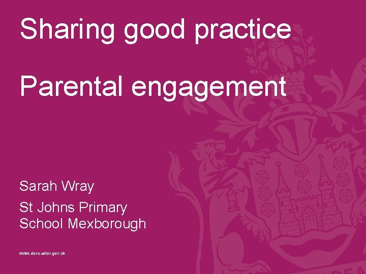 Sharing good practice Parental engagement Sarah Wray St Johns Primary School Mexborough www. doncaster.