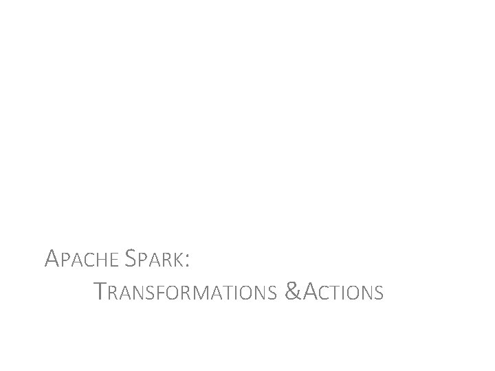 APACHE SPARK: TRANSFORMATIONS &ACTIONS 