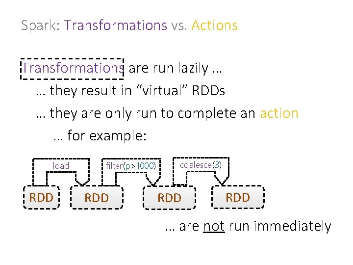 Spark: Transformations vs. Actions Transformations are run lazily … … they result in “virtual”