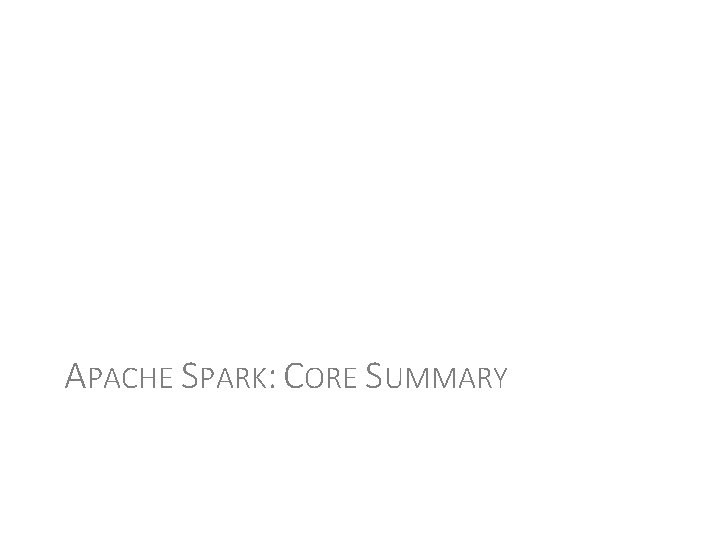 APACHE SPARK: CORE SUMMARY 