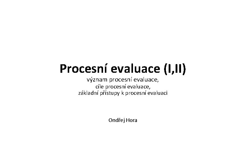 Procesní evaluace (I, II) význam procesní evaluace, cíle procesní evaluace, základní přístupy k procesní