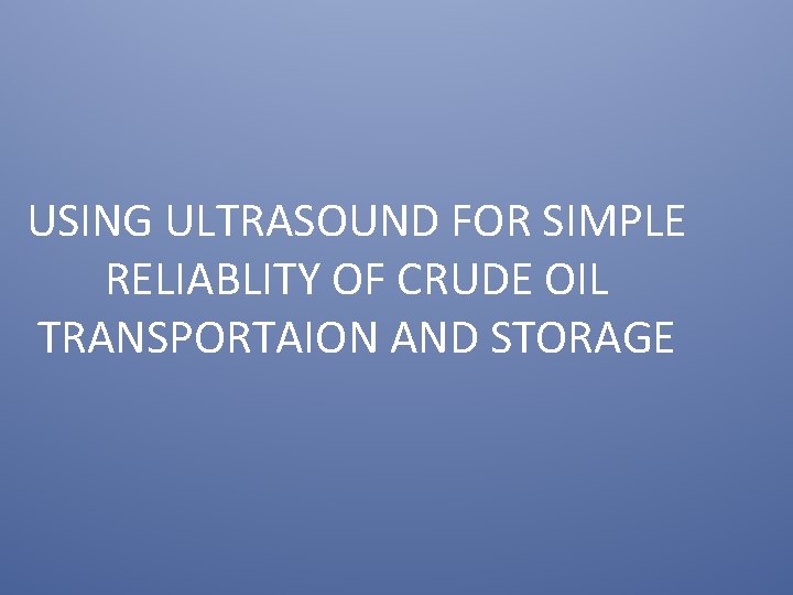 USING ULTRASOUND FOR SIMPLE RELIABLITY OF CRUDE OIL TRANSPORTAION AND STORAGE 