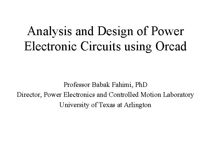 Analysis and Design of Power Electronic Circuits using Orcad Professor Babak Fahimi, Ph. D