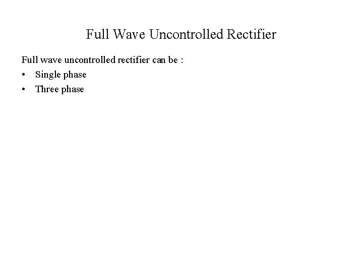 Full Wave Uncontrolled Rectifier Full wave uncontrolled rectifier can be : • Single phase