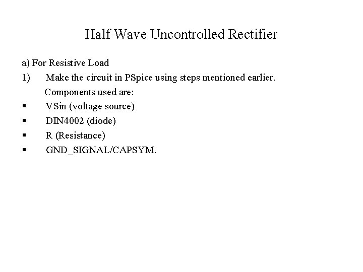 Half Wave Uncontrolled Rectifier a) For Resistive Load 1) Make the circuit in PSpice