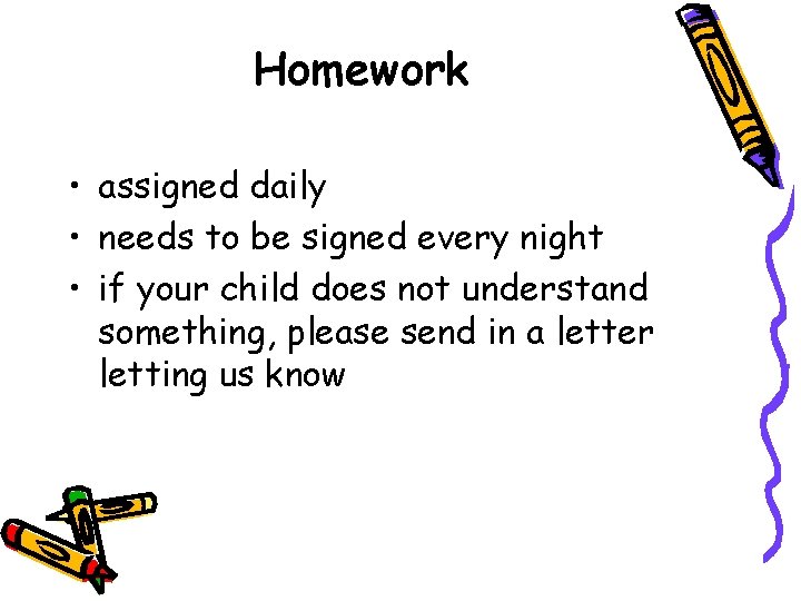 Homework • assigned daily • needs to be signed every night • if your
