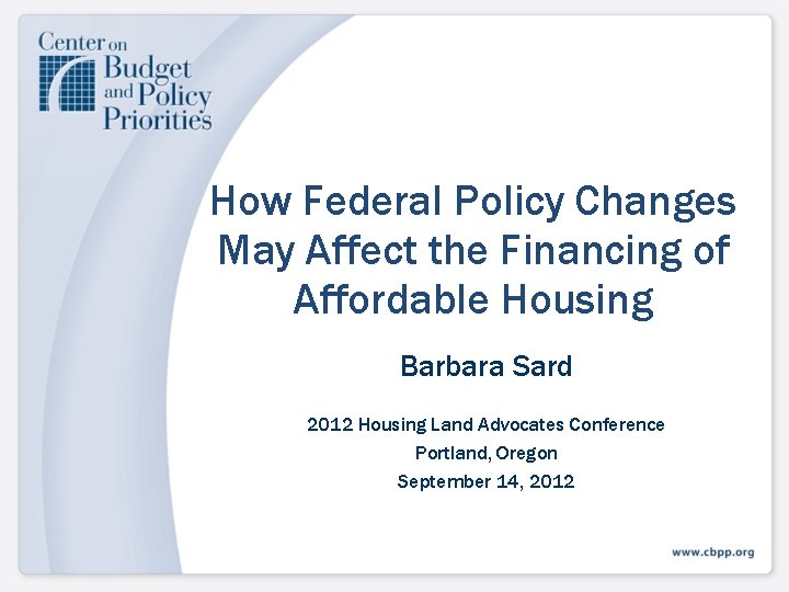 How Federal Policy Changes May Affect the Financing of Affordable Housing Barbara Sard 2012