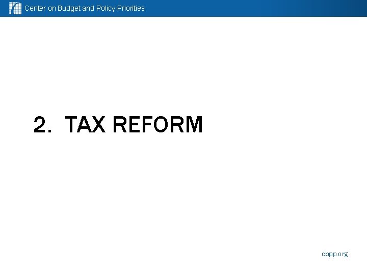 Center on Budget and Policy Priorities 2. TAX REFORM cbpp. org 