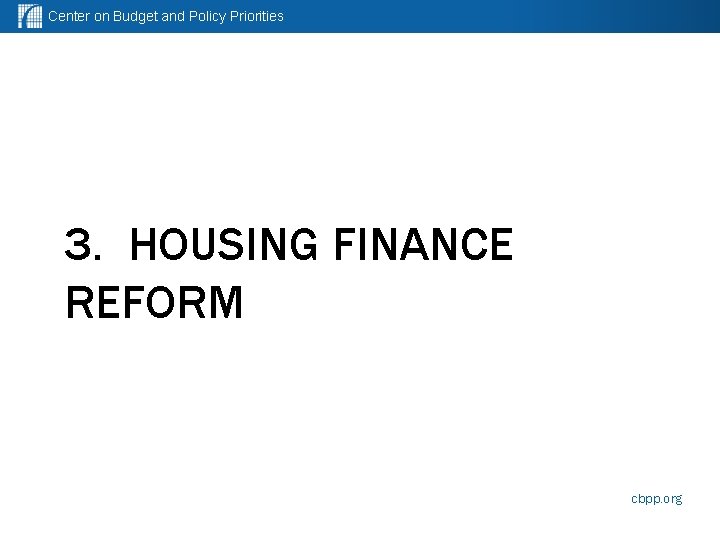 Center on Budget and Policy Priorities 3. HOUSING FINANCE REFORM cbpp. org 