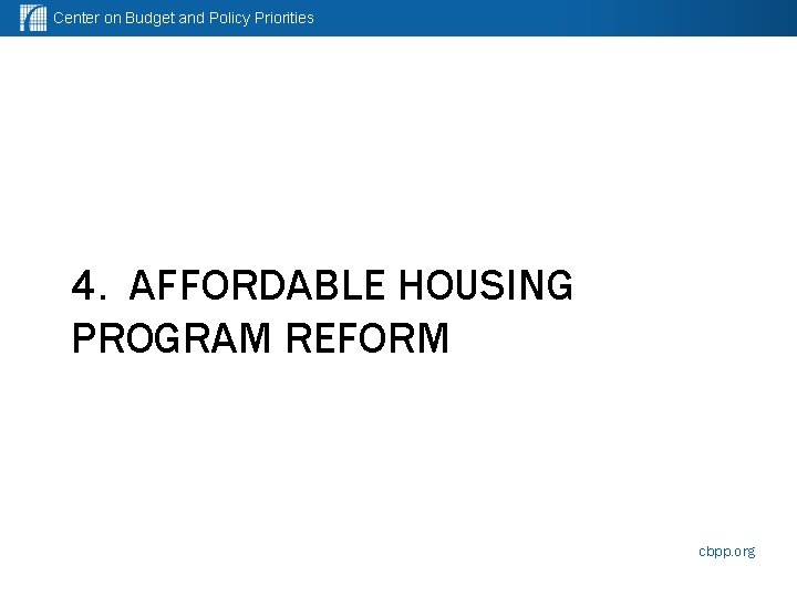 Center on Budget and Policy Priorities 4. AFFORDABLE HOUSING PROGRAM REFORM cbpp. org 