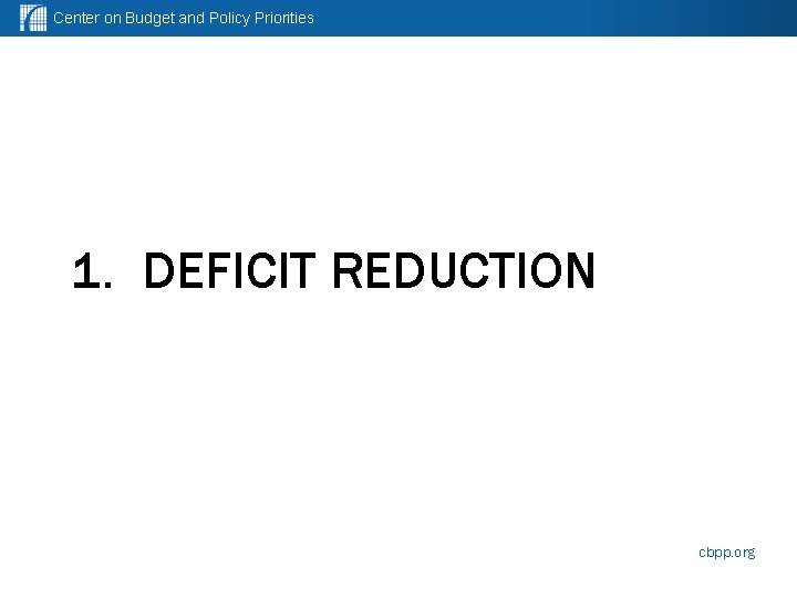 Center on Budget and Policy Priorities 1. DEFICIT REDUCTION cbpp. org 