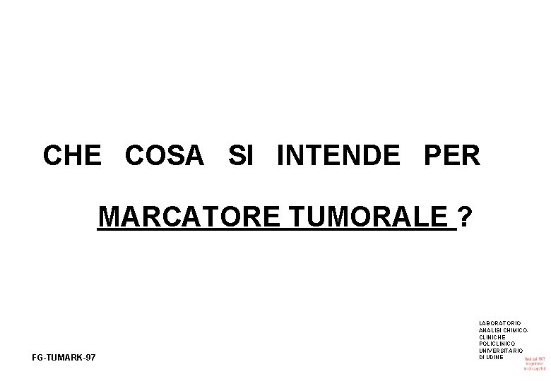 CHE COSA SI INTENDE PER MARCATORE TUMORALE ? FG-TUMARK-97 LABORATORIO ANALISI CHIMICOCLINICHE POLICLINICO UNIVERSITARIO