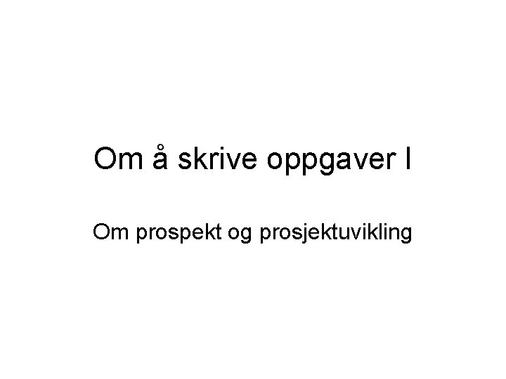 Om å skrive oppgaver I Om prospekt og prosjektuvikling 