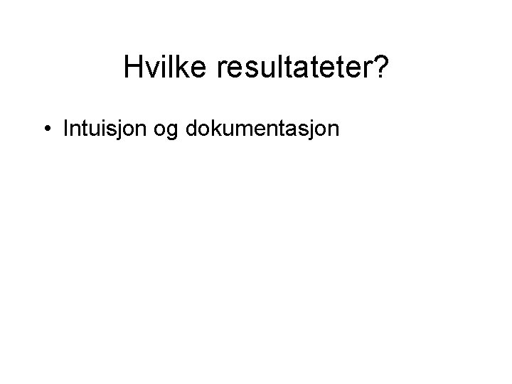 Hvilke resultateter? • Intuisjon og dokumentasjon 