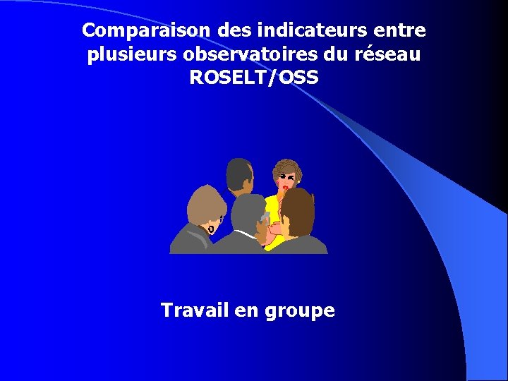 Comparaison des indicateurs entre plusieurs observatoires du réseau ROSELT/OSS Travail en groupe 