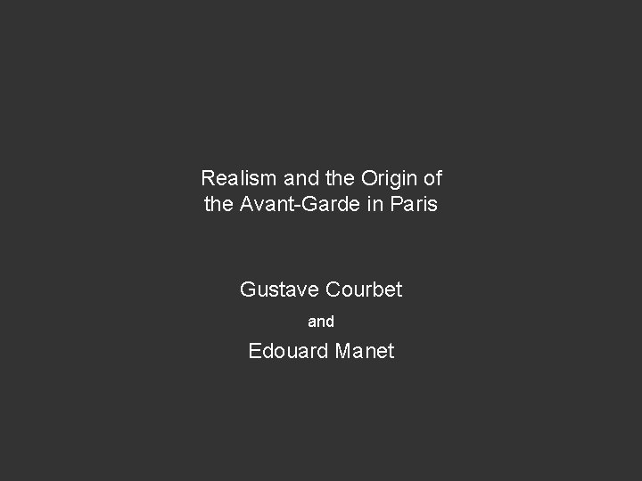 Realism and the Origin of the Avant-Garde in Paris Gustave Courbet and Edouard Manet