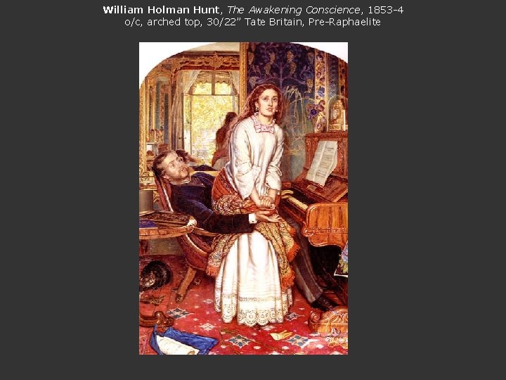 William Holman Hunt, The Awakening Conscience, 1853 -4 o/c, arched top, 30/22” Tate Britain,