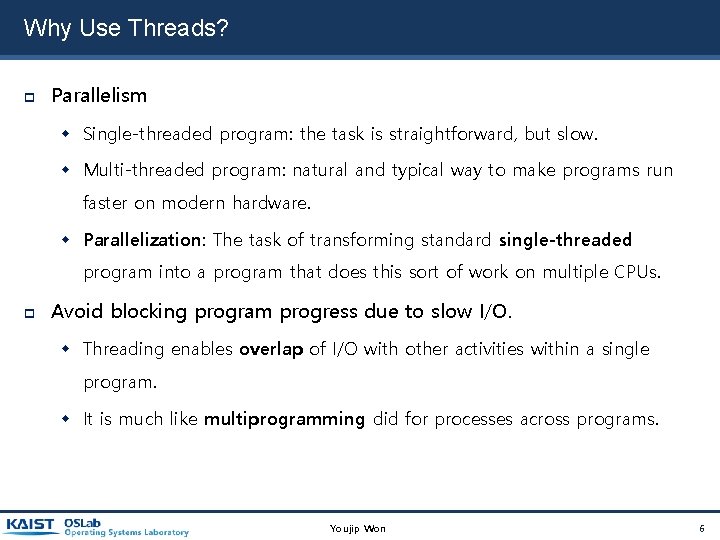 Why Use Threads? Parallelism Single-threaded program: the task is straightforward, but slow. Multi-threaded program: