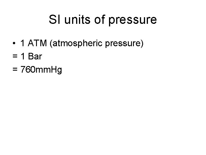 SI units of pressure • 1 ATM (atmospheric pressure) = 1 Bar = 760