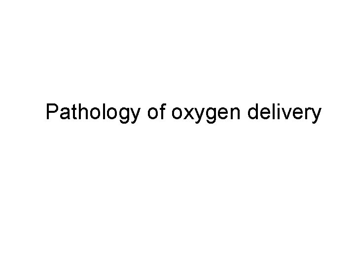 Pathology of oxygen delivery Pathology of oxygen delivery
