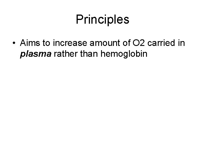 Principles • Aims to increase amount of O 2 carried in plasma rather than