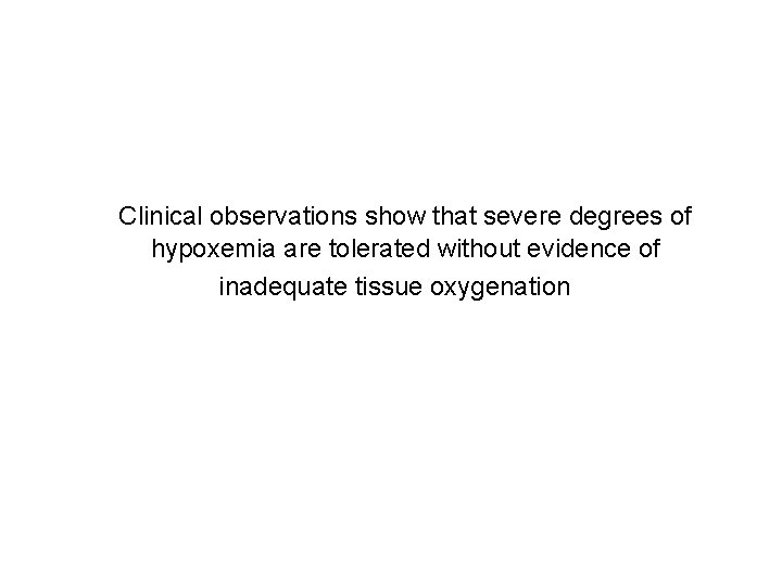 Clinical observations show that severe degrees of hypoxemia are tolerated without evidence of inadequate