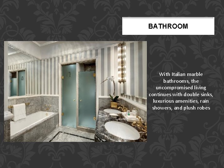 BATHROOM With Italian marble bathrooms, the uncompromised living continues with double sinks, luxurious amenities,