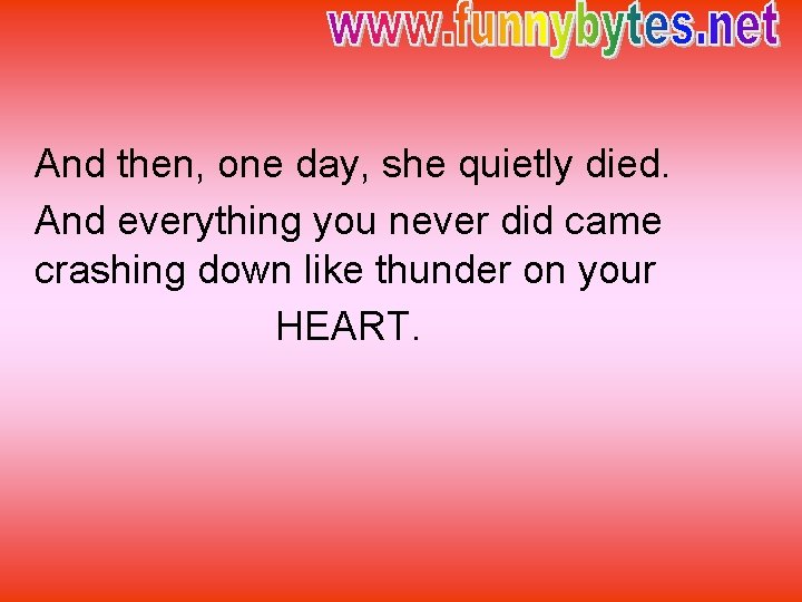 And then, one day, she quietly died. And everything you never did came crashing