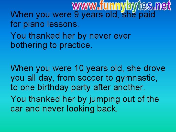 When you were 9 years old, she paid for piano lessons. You thanked her