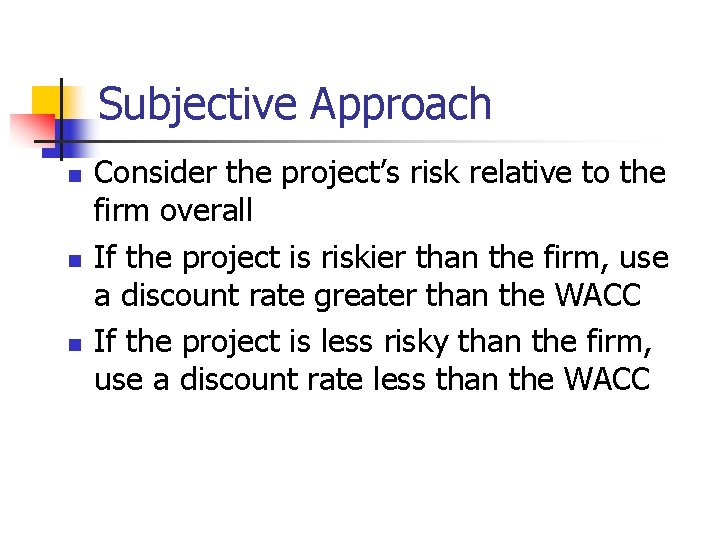 Subjective Approach n n n Consider the project’s risk relative to the firm overall