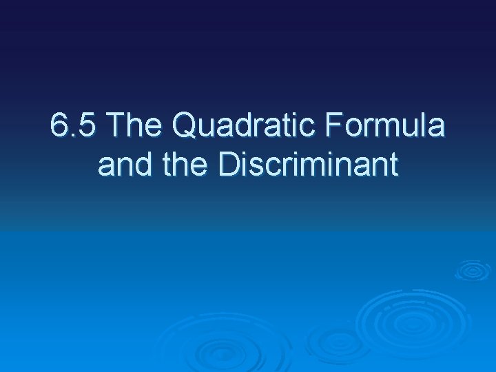 6. 5 The Quadratic Formula and the Discriminant 
