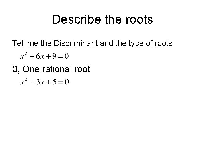 Describe the roots Tell me the Discriminant and the type of roots 0, One