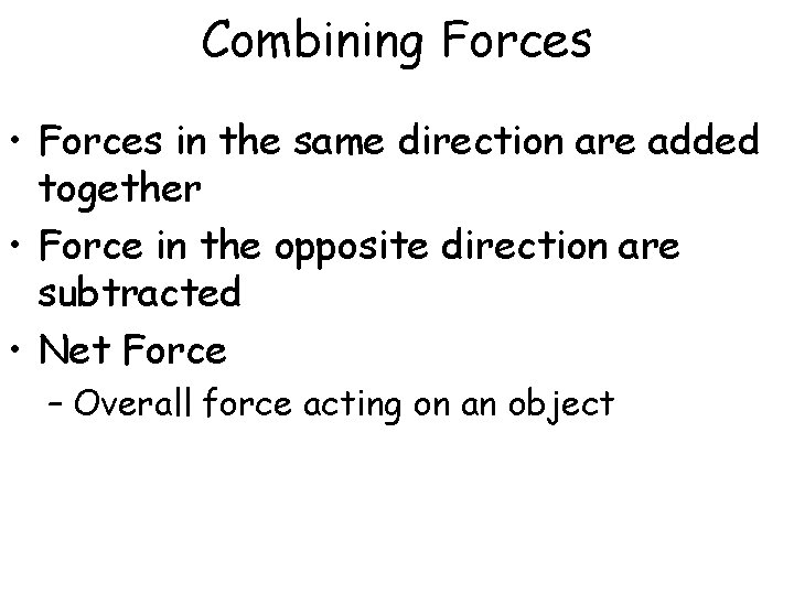 Combining Forces • Forces in the same direction are added together • Force in