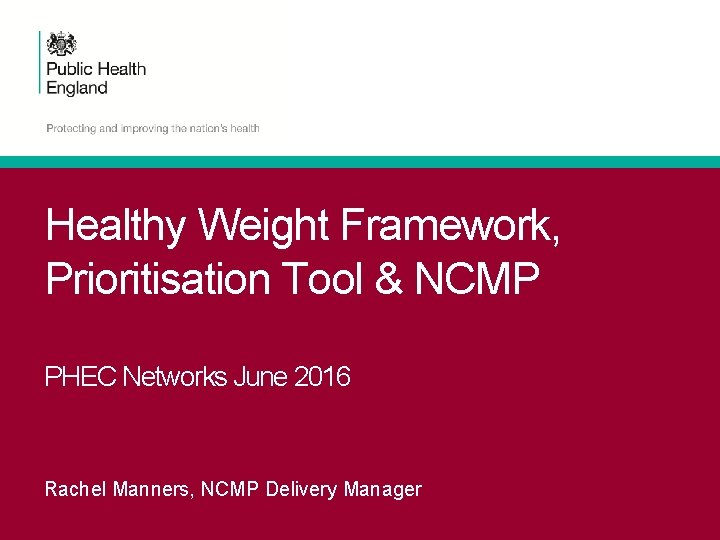 Healthy Weight Framework, Prioritisation Tool & NCMP PHEC Networks June 2016 Rachel Manners, NCMP