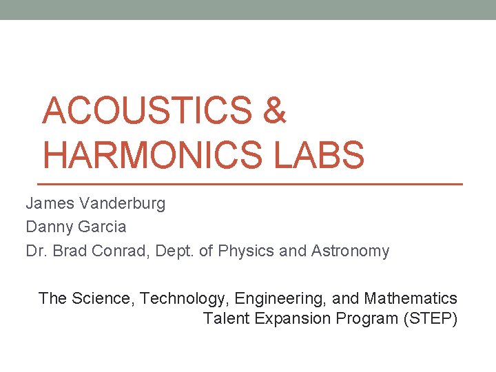 ACOUSTICS & HARMONICS LABS James Vanderburg Danny Garcia Dr. Brad Conrad, Dept. of Physics