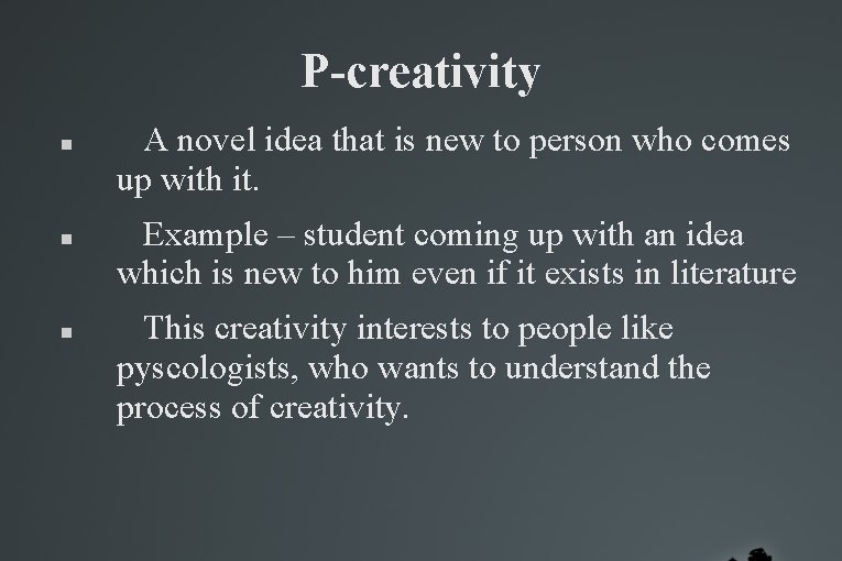 P-creativity A novel idea that is new to person who comes up with it. P-creativity A novel idea that is new to person who comes up with it.