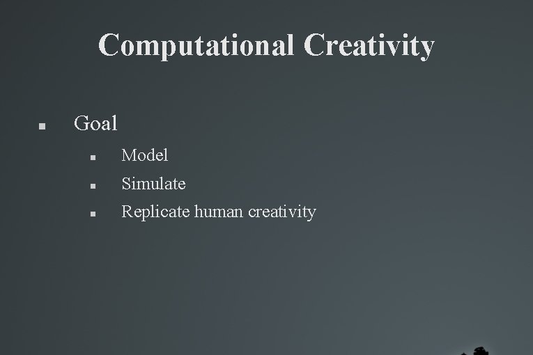 Computational Creativity Goal Model Simulate Replicate human creativity Computational Creativity Goal Model Simulate Replicate human creativity