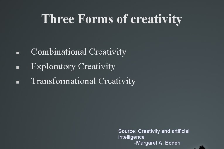 Three Forms of creativity Combinational Creativity Exploratory Creativity Transformational Creativity Source: Creativity and artificial Three Forms of creativity Combinational Creativity Exploratory Creativity Transformational Creativity Source: Creativity and artificial