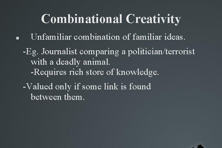 Combinational Creativity Unfamiliar combination of familiar ideas. -Eg. Journalist comparing a politician/terrorist with a Combinational Creativity Unfamiliar combination of familiar ideas. -Eg. Journalist comparing a politician/terrorist with a