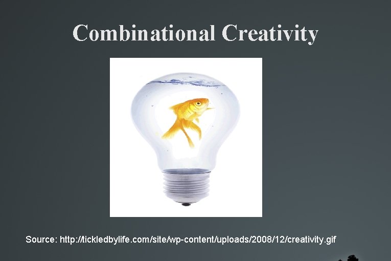 Combinational Creativity Source: http: //tickledbylife. com/site/wp-content/uploads/2008/12/creativity. gif Combinational Creativity Source: http: //tickledbylife. com/site/wp-content/uploads/2008/12/creativity. gif