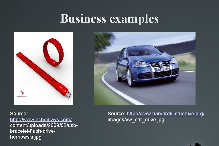 Business examples Source: http: //www. echomays. com/ content/uploads/2009/08/usbbracelet-flash-drivehornowski. jpg Source: http: //www. harvardfilmarchive. org/ Business examples Source: http: //www. echomays. com/ content/uploads/2009/08/usbbracelet-flash-drivehornowski. jpg Source: http: //www. harvardfilmarchive. org/