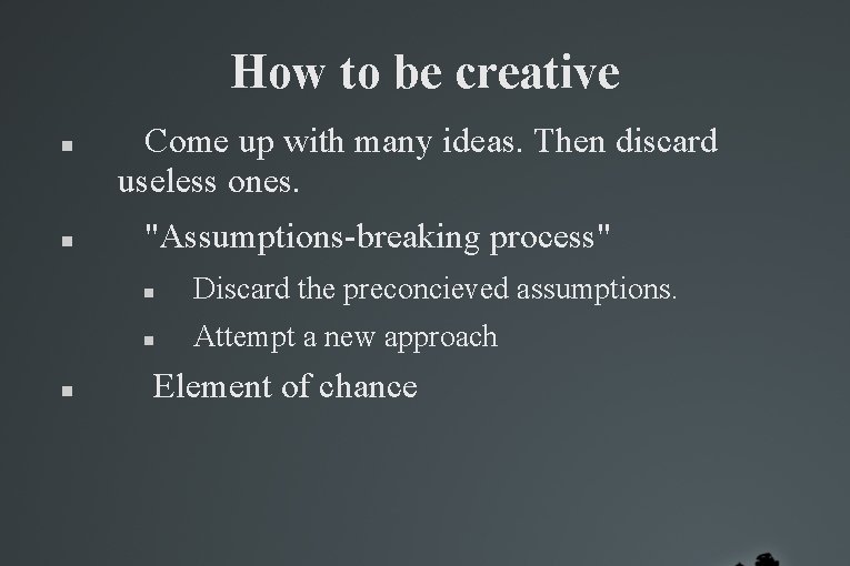 How to be creative Come up with many ideas. Then discard useless ones. "Assumptions-breaking How to be creative Come up with many ideas. Then discard useless ones. "Assumptions-breaking