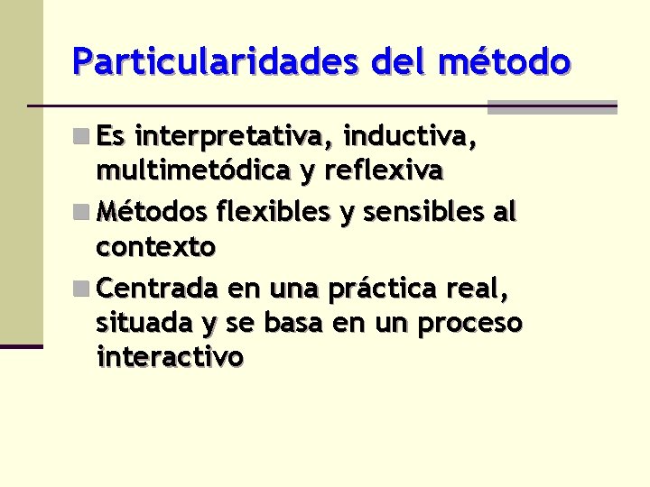 Particularidades del método n Es interpretativa, inductiva, multimetódica y reflexiva n Métodos flexibles y