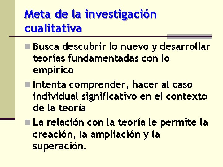 Meta de la investigación cualitativa n Busca descubrir lo nuevo y desarrollar teorías fundamentadas